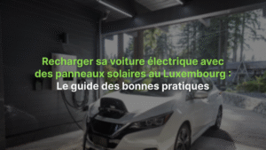 Recharger sa voiture électrique avec des panneaux solaires au Luxembourg